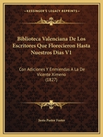 Biblioteca Valenciana De Los Escritores Que Florecieron Hasta Nuestros Dias V1: Con Adiciones Y Enmiendas A La De Vicente Ximeno (1827) 1168121841 Book Cover