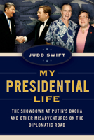 My Presidential Life: The Showdown at Putin’s Dacha and Other Misadventures on the Diplomatic Road 1493081489 Book Cover