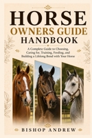 Horse Owners Guide Handbook: A Complete Guide to Choosing, Caring for, Training, Feeding, and Building a Lifelong Bond with Your Horse B0H79BSWF9 Book Cover