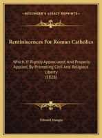 Reminiscences For Roman Catholics: Which, If Rightly Appreciated, And Properly Applied, By Promoting Civil And Religious Liberty 1166145638 Book Cover