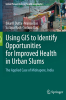 Using GIS to Identify Opportunities for Improved Health in Urban Slums: The Applied Case of Midnapore, India (Global Perspectives on Health Geography) 303189619X Book Cover