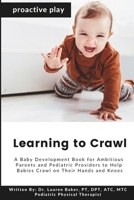 Learning to Crawl: A Baby Development Book for Ambitious Parents and Pediatric Providers to Help Babies Crawl on Their Hands and Knees (Proactive Play) B0H89V47YP Book Cover