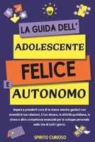 La Guida Dell' Adolescente Felice e Autonomo: Impara a Prenderti Cura di te Stesso Mentre Gestisci con Serenità le tue Relazioni, il tuo Denaro, le ... nella Vita di Tutti (Italian Edition) B0DVCB68LF Book Cover
