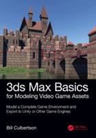 3ds Max Basics for Modeling Video Game Assets: Volume 1: Model a Complete Game Environment and Export to Unity or Other Game Engines 1138345121 Book Cover