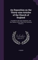 An Exposition on the Thirty-nine Articles of the Church of England: Founded on the Holy Scriptures, and the Fathers of the Three First Centuries Volume 2 1347463747 Book Cover