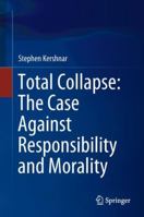 Total Collapse: The Case Against Responsibility and Morality 3030083322 Book Cover