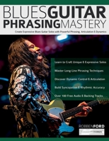 Robben Ford: Blues Guitar Phrasing Mastery: Create Expressive Blues Guitar Solos with Powerful Phrasing, Articulation & Dynamics (Learn How to Play Blues Guitar) 1789334543 Book Cover