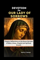 DEVOTION TO OUR LADY OF SORROWS: Prayers, Reflections on the Seven Sorrows of Mary, Litany, Chaplet and Spiritual Growth B0FR5BTH1L Book Cover