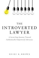 The Introverted Lawyer: A Seven Step Journey Toward Authentically Empowered Advocacy 1634257723 Book Cover