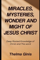 Miracles, Mysteries, Wonder and Might Of Jesus Christ: Deep Rooted Knowledge of Christ and The word B0F3TG79D1 Book Cover