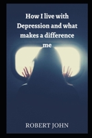 How I live with Depression and What Makes A Difference Me B09NKWN2G9 Book Cover