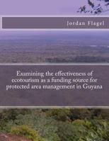 Examining the effectiveness of ecotourism as a funding source for protected area management in Guyana 1975783743 Book Cover