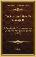The Boat And How To Manage It: A Treatise On The Management Of Rowing And Sailing Boats 1437168094 Book Cover