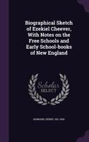 Biographical sketch of Ezekiel Cheever, with notes on the free schools and early school-books of New England 1354250001 Book Cover