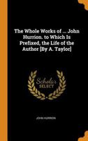 The Whole Works of ... John Hurrion. to Which Is Prefixed, the Life of the Author [By A. Taylor] 0343899221 Book Cover