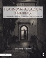 Platinum-Palladium Printing: A Step-by-Step Manual of the Develop-Out Process (Contemporary Practices in Alternative Process Photography) 1041253109 Book Cover