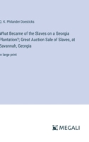 What Became of the Slaves on a Georgia Plantation?; Great Auction Sale of Slaves, at Savannah, Georgia: in large print 338709471X Book Cover