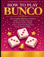 HOW TO PLAY BUNCO: The Complete Beginner’s Guide to Rules, Scoring, Hosting the Perfect Bunco Night, Prizes, and Everything Your Group Needs to Play. B0GYK7HJW9 Book Cover