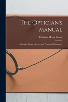 The Optician's Manual: A Treatise on the Science and Practice of Optometry - Primary Source Edition 1015917917 Book Cover