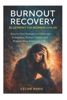 BURNOUT RECOVERY BLUEPRINT FOR WOMEN OVER 40: Step-by-Step Strategies to Overcome Exhaustion, Restore Vitality, and Reignite Your Passion for Life B0GVRV8728 Book Cover