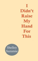 I Didn't Raise My Hand For This B0G35Q5P3D Book Cover