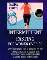 Intermittent Fasting For Women Over 50: Accelerate Weight Loss In 14 Minutes Per Day: 5 Ways To Increase Metabolism Rate: Foods That Can Increase Your Energy: Removing Toxins From Your Body B092HCR5B8 Book Cover