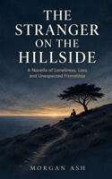 The Stranger on the Hillside: A Novella of Loneliness, Loss and Unexpected Friendship B0HHB15XFN Book Cover