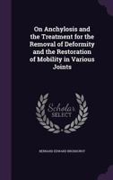 On Anchylosis and the Treatment for the Removal of Deformity and the Restoration of Mobility in Various Joints 1357467141 Book Cover
