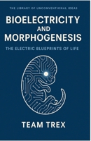 Bioelectricity and Morphogenesis: The Electric Blueprints of Life (The Library of Unconventional Ideas) B0GMCY3XXL Book Cover