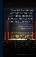 Famous American Actors of To-Day; Edited by Frederic Edward McKay and Charles E.L. Wingate B0FK22R3C6 Book Cover