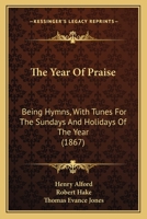 The Year Of Praise: Being Hymns, With Tunes For The Sundays And Holidays Of The Year 1165162873 Book Cover