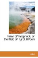 Helen Of Innspruck Or The Maid Of Tyrol: A Poem, In Six Cantos 1164667092 Book Cover