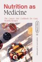 Nutrition As Medicine: The Cancer Diet Cookbook for Easy, Healthy Recipes. B0BXMT96XL Book Cover