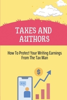 Taxes And Authors: How To Protect Your Writing Earnings From The Tax Man: Writer Royalties And Taxes B09CHL4MFR Book Cover
