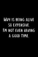 Why Is Being Alive So Expensive. I'm Not Even Having A Good Time.: 105 Undated Pages: Humor: Paperback Journal 1673287239 Book Cover