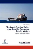 The Legal-Criminal Policy regarding the Romanian Border Waters: The E.U. Integration Context 3848411393 Book Cover