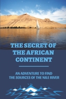 The Secret Of The African Continent: An Adventure To Find The Sources Of The Nile River: Discover The Mysterious Continent Of Africa null Book Cover