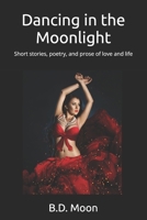 Dancing in the Moonlight: Short stories, poetry, and prose of love and life B0C5YT23D5 Book Cover