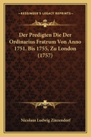 Der Predigten Die Der Ordinarius Fratrum Von Anno 1751. Bis 1755, Zu London (1757) 1104827662 Book Cover