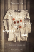 The Savage Library of Roberto Bolaño: Radical Readings 1684485932 Book Cover