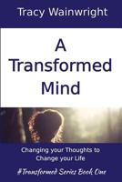 A Transformed Mind: Change Your Thoughts to Change Your Life (Transformed #1) 1537603868 Book Cover