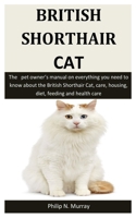 British Shorthair Cat: The   pet owner’s manual on everything you need to know about the British Shorthair Cat, care, housing, diet, feeding and health care 1656208393 Book Cover