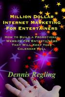 Million Dollar Internet Marketing For Entertainers: How to Build a Promotional Website for Entertainers That Will Keep Your Calendar Full 1514818752 Book Cover