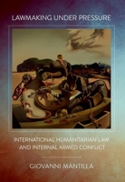 Lawmaking Under Pressure: The Humanitarian Regulation of Internal Armed Conflict 1501752588 Book Cover