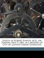 Speech of Robert Fowler, M.D., on Tuesday, Nov. 9, 1881, at a Meeting of City of London Union Guardians Volume Talbot Collection of British Pamphlets 1149839562 Book Cover