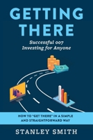 Getting There Successful 007 Investing for Anyone: How to “get there” in a simple and straightforward way 1098358244 Book Cover