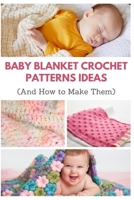 Baby Blanket Crochet Patterns Ideas: And How to Make Them B08P1FQ46J Book Cover