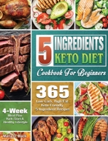 5 Ingredients Keto Diet Cookbook For Beginners: 365 Low-Carb, High-Fat Keto-Friendly 5-Ingredient Recipes - 4 Weeks Meal Plan - Kick Start A Healthy Lifestyle 1801240337 Book Cover