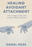 Healing Avoidant Attachment: The Courage to Stay and Embrace Real Connection B0FSZ5VQR1 Book Cover