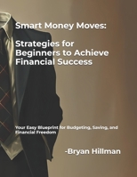 Smart Money Moves: Strategies for Beginners to Achieve Financial Success: Your Easy Blueprint for Budgeting, Saving, and Financial Freedom B0FBQ8B7JL Book Cover